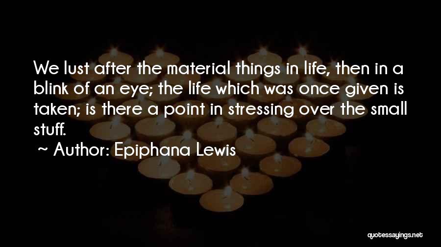 Epiphana Lewis Quotes: We Lust After The Material Things In Life, Then In A Blink Of An Eye; The Life Which Was Once