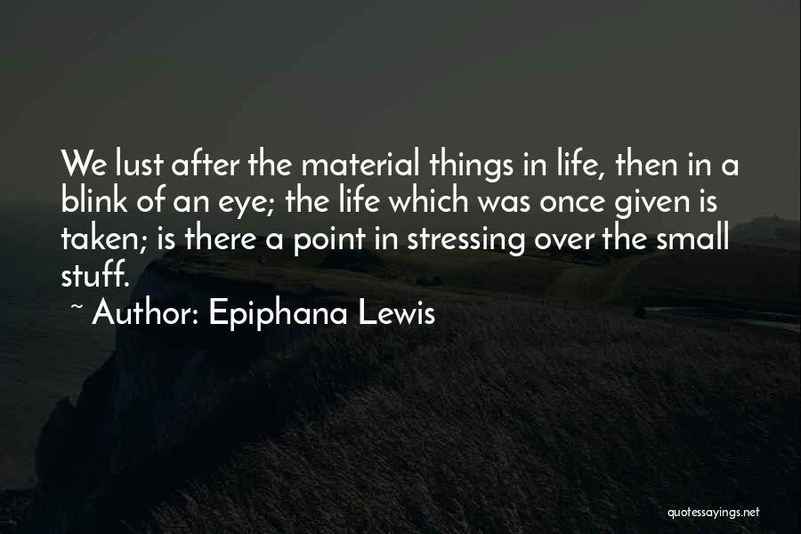 Epiphana Lewis Quotes: We Lust After The Material Things In Life, Then In A Blink Of An Eye; The Life Which Was Once