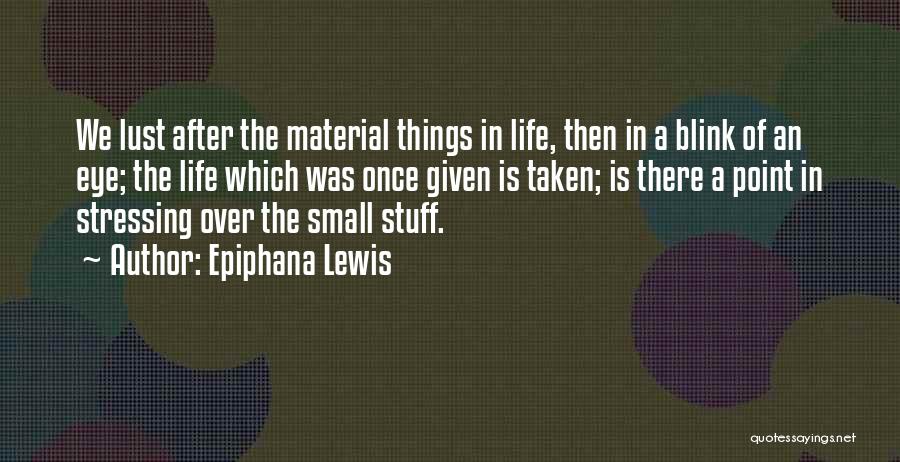 Epiphana Lewis Quotes: We Lust After The Material Things In Life, Then In A Blink Of An Eye; The Life Which Was Once