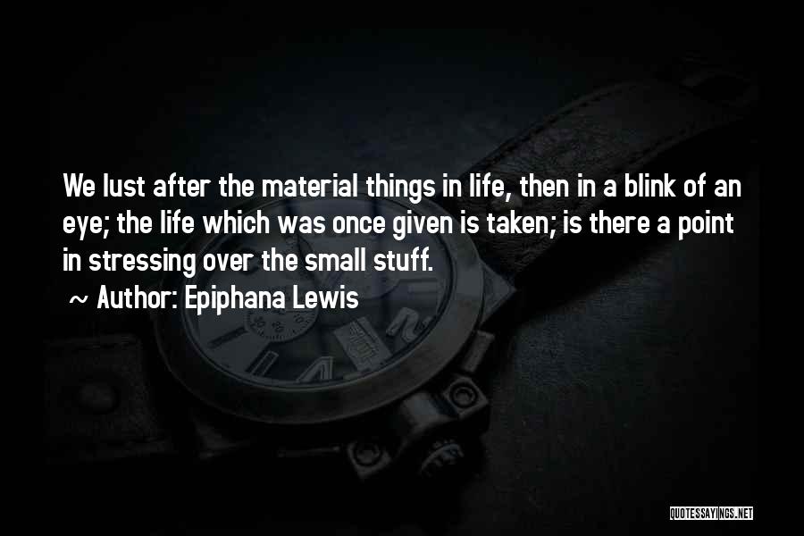 Epiphana Lewis Quotes: We Lust After The Material Things In Life, Then In A Blink Of An Eye; The Life Which Was Once