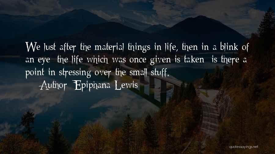 Epiphana Lewis Quotes: We Lust After The Material Things In Life, Then In A Blink Of An Eye; The Life Which Was Once