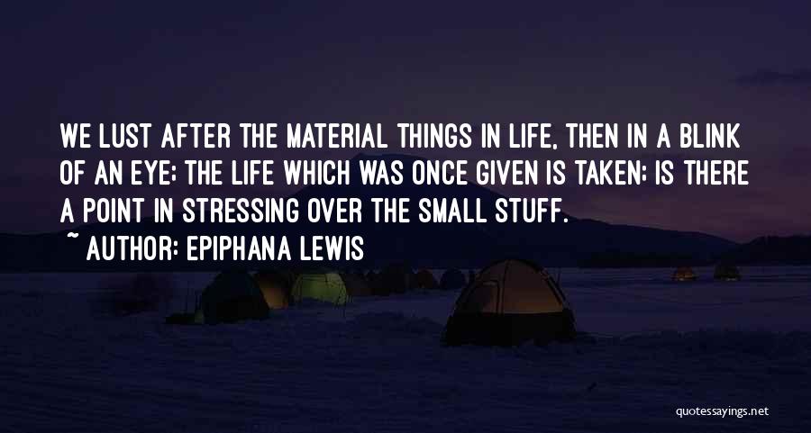 Epiphana Lewis Quotes: We Lust After The Material Things In Life, Then In A Blink Of An Eye; The Life Which Was Once