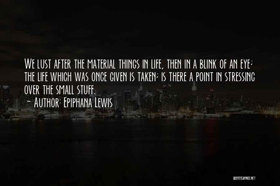 Epiphana Lewis Quotes: We Lust After The Material Things In Life, Then In A Blink Of An Eye; The Life Which Was Once