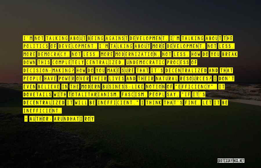 Arundhati Roy Quotes: I'm Not Talking About Being Against Development. I'm Talking About The Politics Of Development. I'm Talking About More Development, Not