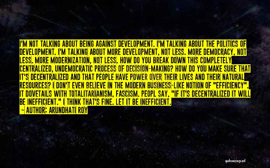 Arundhati Roy Quotes: I'm Not Talking About Being Against Development. I'm Talking About The Politics Of Development. I'm Talking About More Development, Not