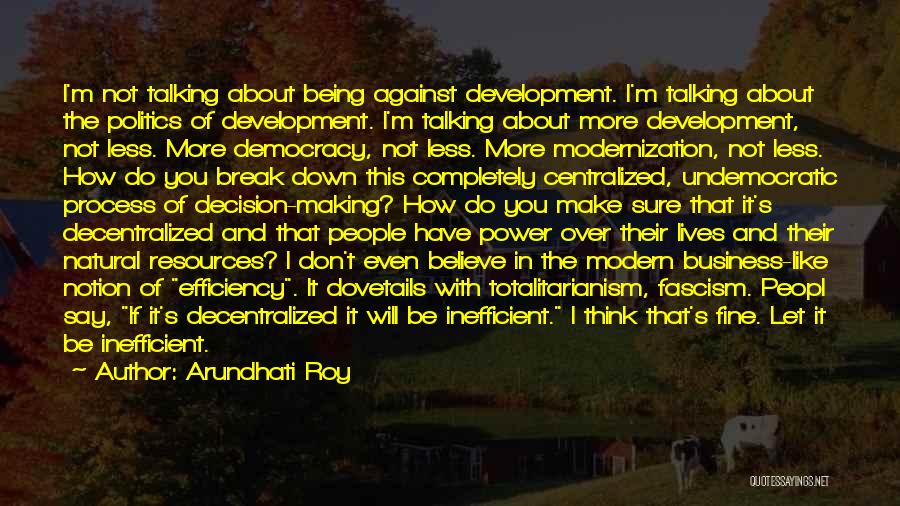 Arundhati Roy Quotes: I'm Not Talking About Being Against Development. I'm Talking About The Politics Of Development. I'm Talking About More Development, Not