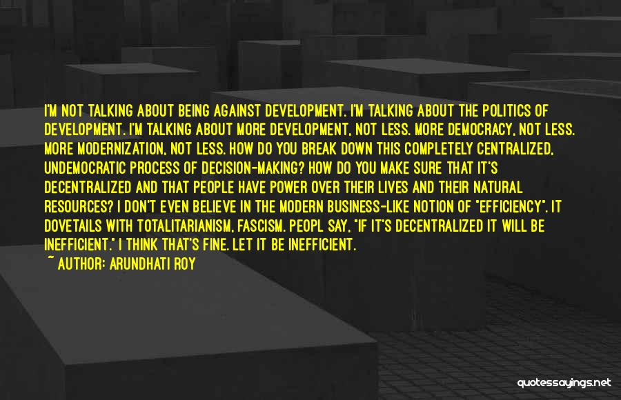 Arundhati Roy Quotes: I'm Not Talking About Being Against Development. I'm Talking About The Politics Of Development. I'm Talking About More Development, Not