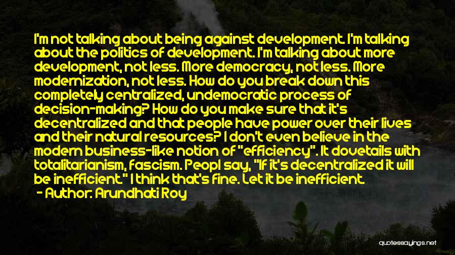 Arundhati Roy Quotes: I'm Not Talking About Being Against Development. I'm Talking About The Politics Of Development. I'm Talking About More Development, Not