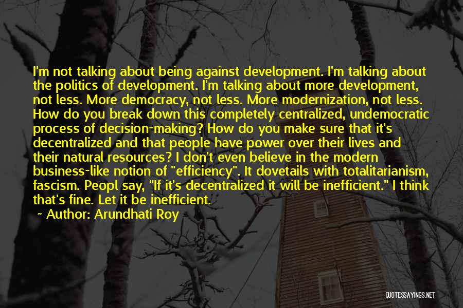 Arundhati Roy Quotes: I'm Not Talking About Being Against Development. I'm Talking About The Politics Of Development. I'm Talking About More Development, Not