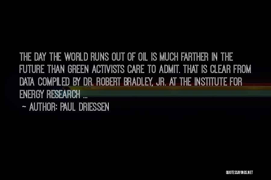 Paul Driessen Quotes: The Day The World Runs Out Of Oil Is Much Farther In The Future Than Green Activists Care To Admit.