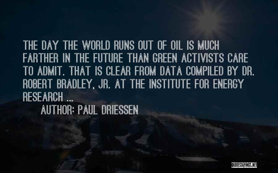 Paul Driessen Quotes: The Day The World Runs Out Of Oil Is Much Farther In The Future Than Green Activists Care To Admit.