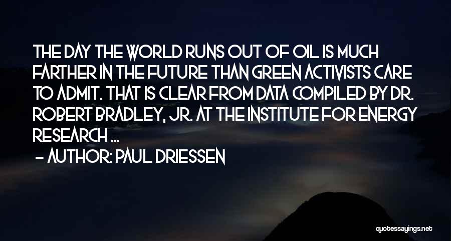 Paul Driessen Quotes: The Day The World Runs Out Of Oil Is Much Farther In The Future Than Green Activists Care To Admit.