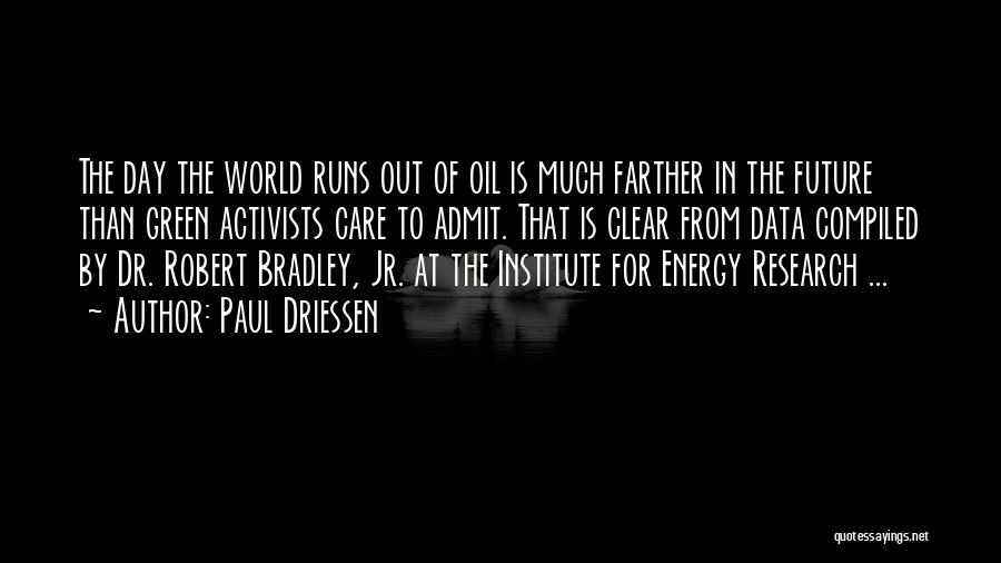 Paul Driessen Quotes: The Day The World Runs Out Of Oil Is Much Farther In The Future Than Green Activists Care To Admit.