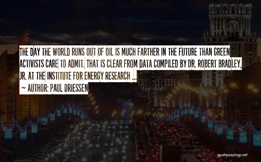 Paul Driessen Quotes: The Day The World Runs Out Of Oil Is Much Farther In The Future Than Green Activists Care To Admit.