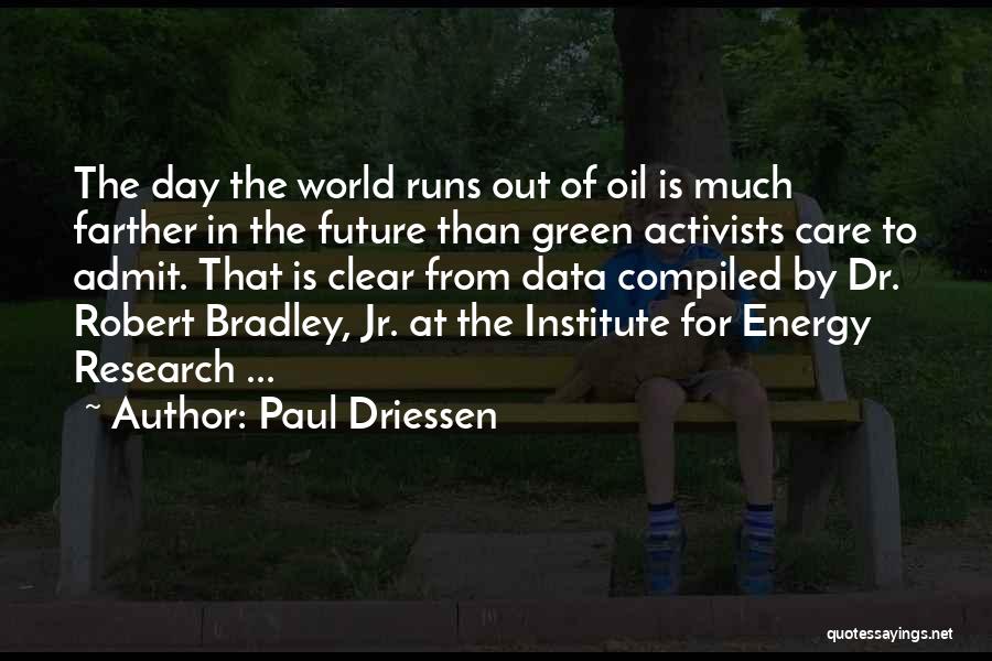 Paul Driessen Quotes: The Day The World Runs Out Of Oil Is Much Farther In The Future Than Green Activists Care To Admit.