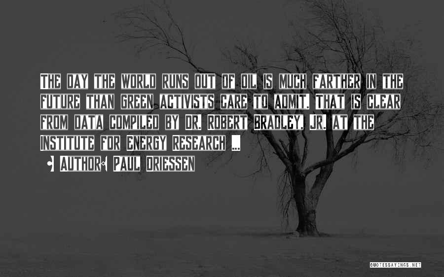 Paul Driessen Quotes: The Day The World Runs Out Of Oil Is Much Farther In The Future Than Green Activists Care To Admit.
