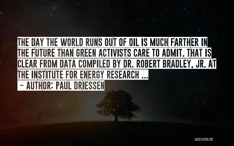 Paul Driessen Quotes: The Day The World Runs Out Of Oil Is Much Farther In The Future Than Green Activists Care To Admit.