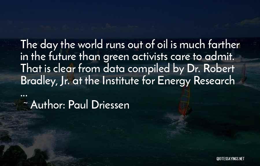 Paul Driessen Quotes: The Day The World Runs Out Of Oil Is Much Farther In The Future Than Green Activists Care To Admit.