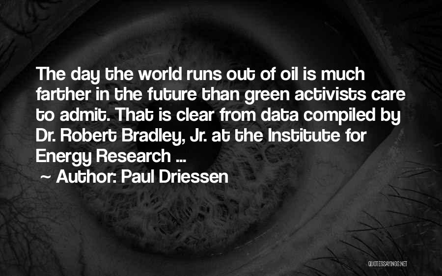 Paul Driessen Quotes: The Day The World Runs Out Of Oil Is Much Farther In The Future Than Green Activists Care To Admit.