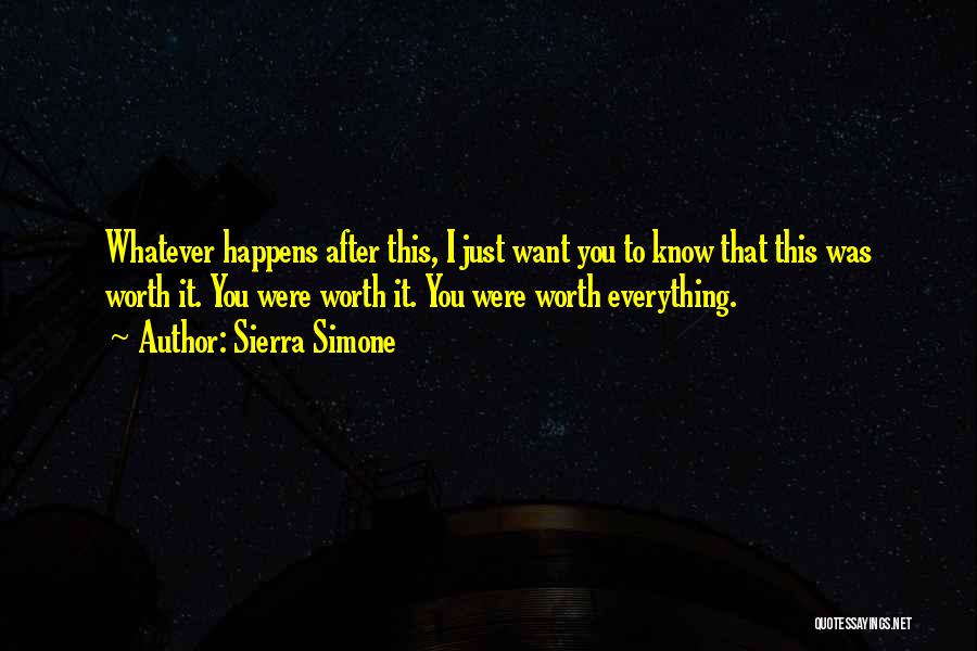Sierra Simone Quotes: Whatever Happens After This, I Just Want You To Know That This Was Worth It. You Were Worth It. You