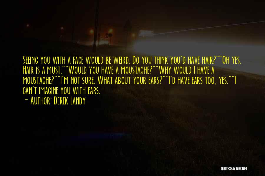 Derek Landy Quotes: Seeing You With A Face Would Be Weird. Do You Think You'd Have Hair?oh Yes. Hair Is A Must.would You
