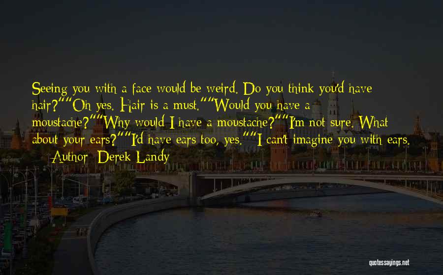 Derek Landy Quotes: Seeing You With A Face Would Be Weird. Do You Think You'd Have Hair?oh Yes. Hair Is A Must.would You
