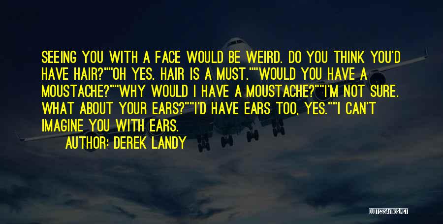 Derek Landy Quotes: Seeing You With A Face Would Be Weird. Do You Think You'd Have Hair?oh Yes. Hair Is A Must.would You