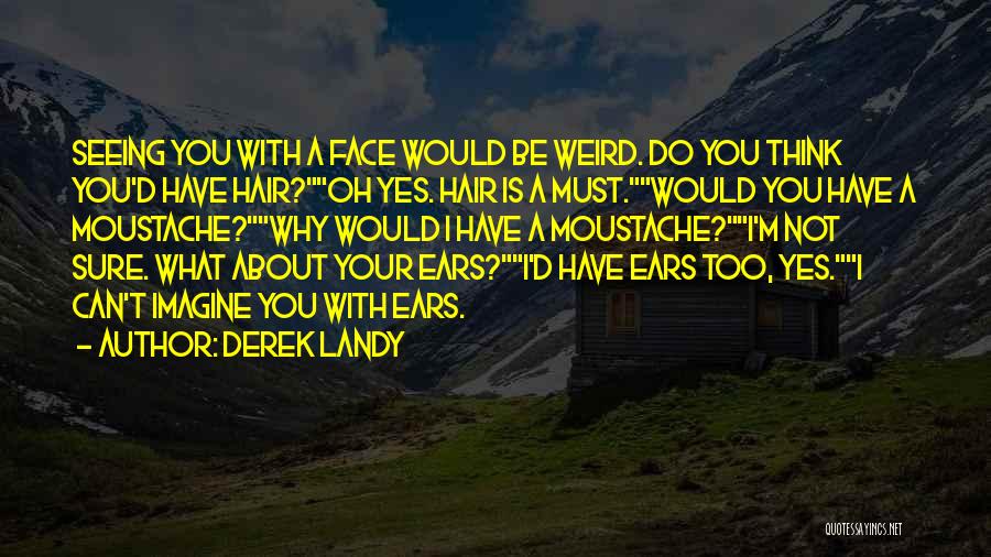 Derek Landy Quotes: Seeing You With A Face Would Be Weird. Do You Think You'd Have Hair?oh Yes. Hair Is A Must.would You