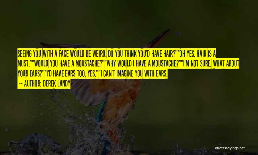 Derek Landy Quotes: Seeing You With A Face Would Be Weird. Do You Think You'd Have Hair?oh Yes. Hair Is A Must.would You