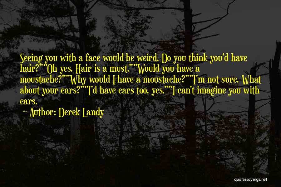 Derek Landy Quotes: Seeing You With A Face Would Be Weird. Do You Think You'd Have Hair?oh Yes. Hair Is A Must.would You
