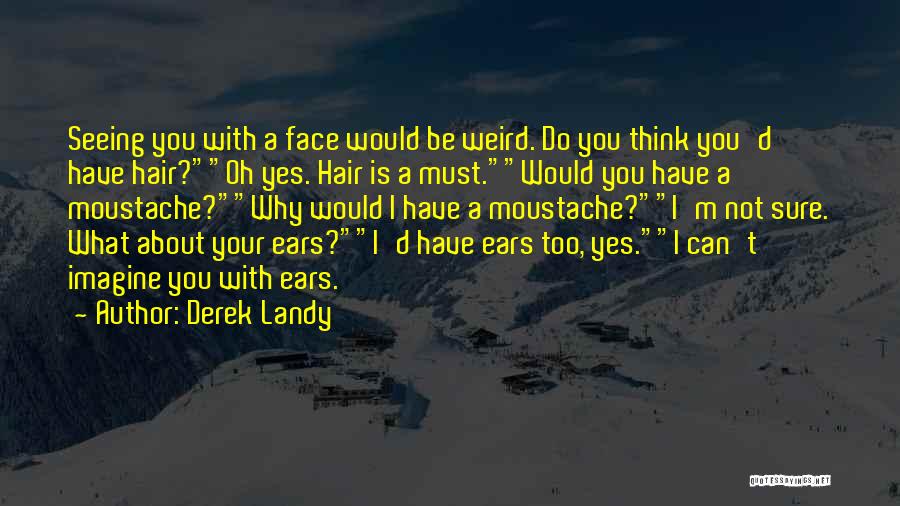 Derek Landy Quotes: Seeing You With A Face Would Be Weird. Do You Think You'd Have Hair?oh Yes. Hair Is A Must.would You