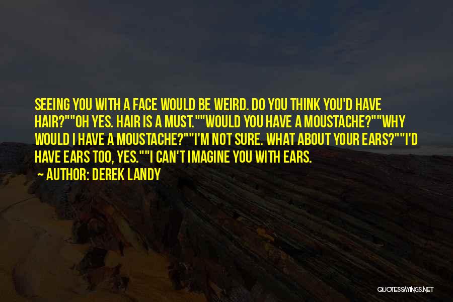 Derek Landy Quotes: Seeing You With A Face Would Be Weird. Do You Think You'd Have Hair?oh Yes. Hair Is A Must.would You