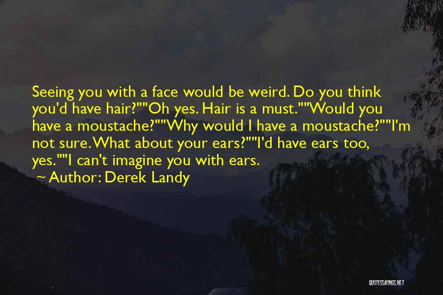 Derek Landy Quotes: Seeing You With A Face Would Be Weird. Do You Think You'd Have Hair?oh Yes. Hair Is A Must.would You