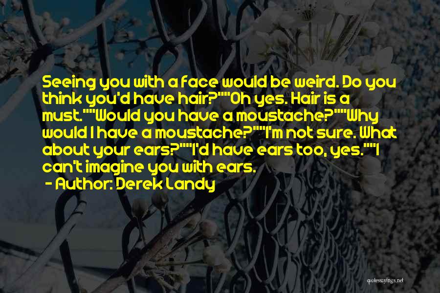 Derek Landy Quotes: Seeing You With A Face Would Be Weird. Do You Think You'd Have Hair?oh Yes. Hair Is A Must.would You
