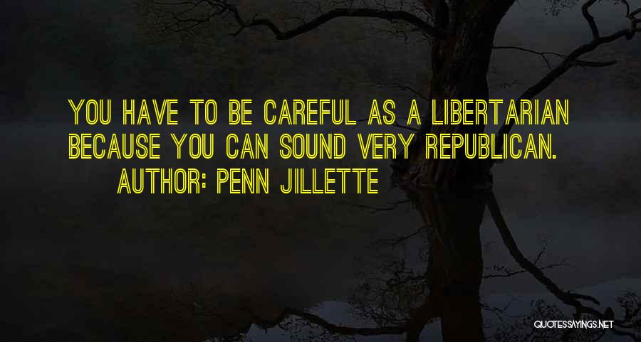 Penn Jillette Quotes: You Have To Be Careful As A Libertarian Because You Can Sound Very Republican.