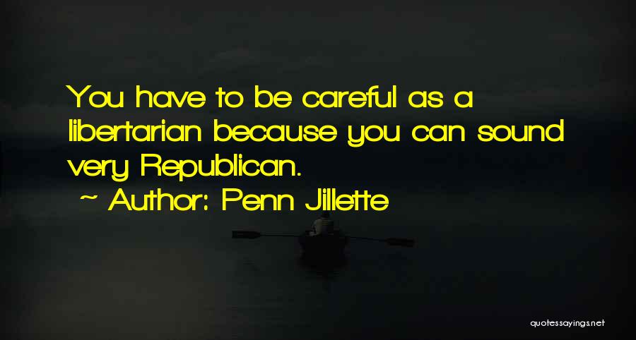 Penn Jillette Quotes: You Have To Be Careful As A Libertarian Because You Can Sound Very Republican.