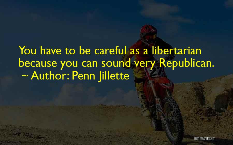 Penn Jillette Quotes: You Have To Be Careful As A Libertarian Because You Can Sound Very Republican.