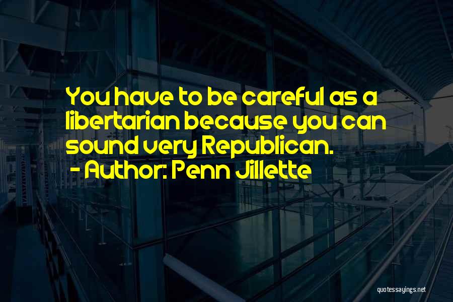 Penn Jillette Quotes: You Have To Be Careful As A Libertarian Because You Can Sound Very Republican.