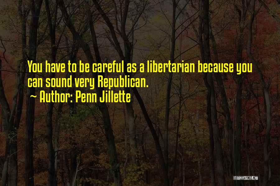 Penn Jillette Quotes: You Have To Be Careful As A Libertarian Because You Can Sound Very Republican.