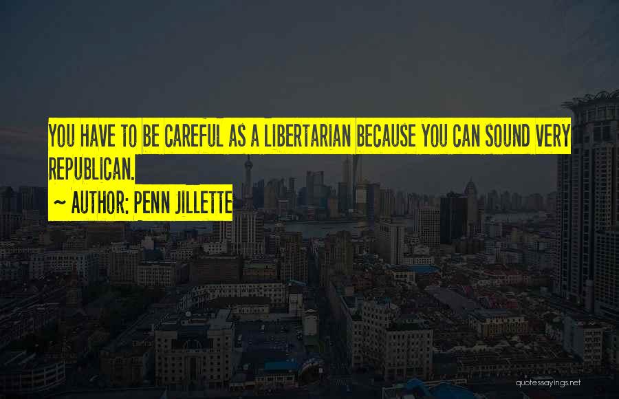 Penn Jillette Quotes: You Have To Be Careful As A Libertarian Because You Can Sound Very Republican.