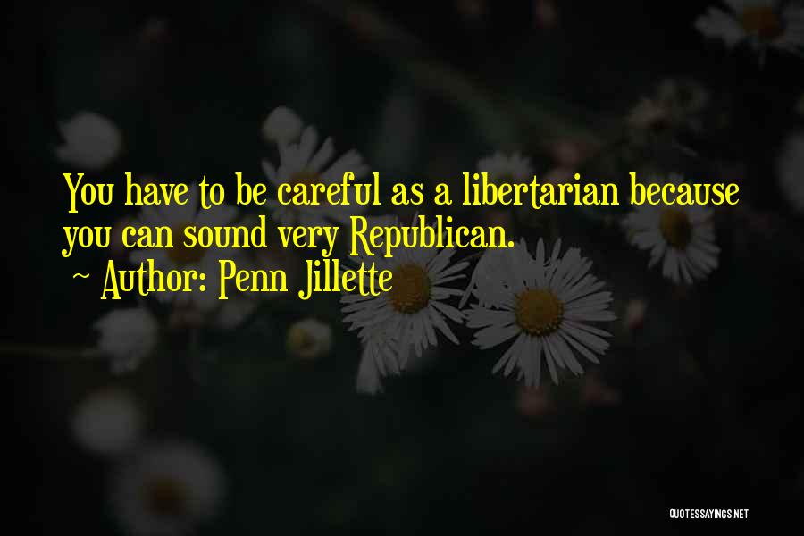 Penn Jillette Quotes: You Have To Be Careful As A Libertarian Because You Can Sound Very Republican.