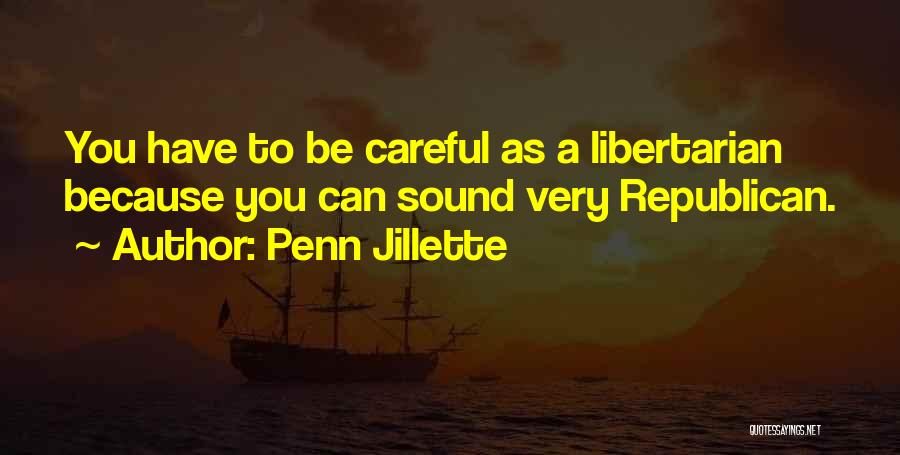 Penn Jillette Quotes: You Have To Be Careful As A Libertarian Because You Can Sound Very Republican.