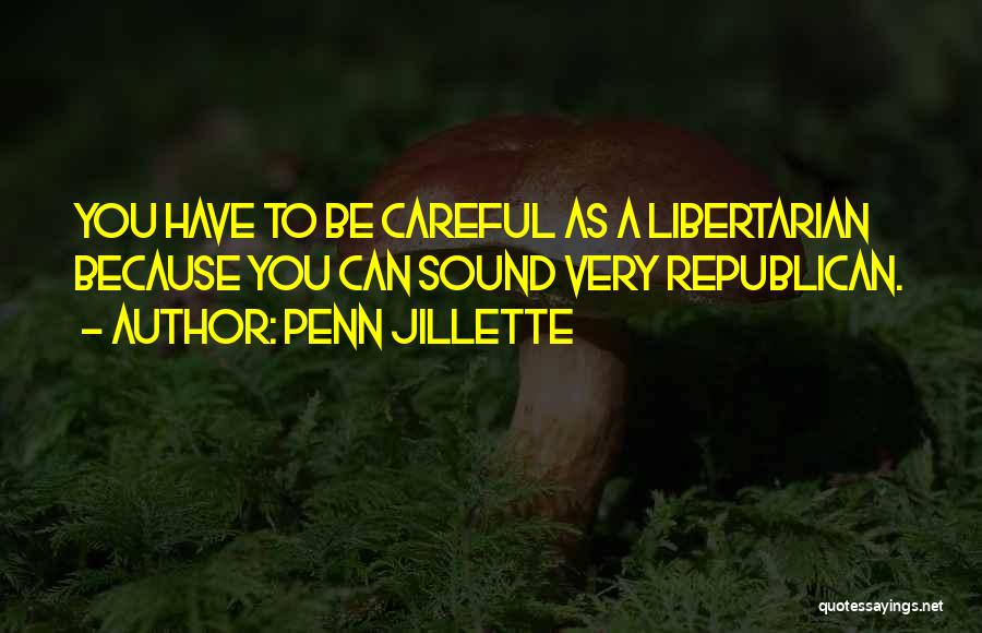 Penn Jillette Quotes: You Have To Be Careful As A Libertarian Because You Can Sound Very Republican.