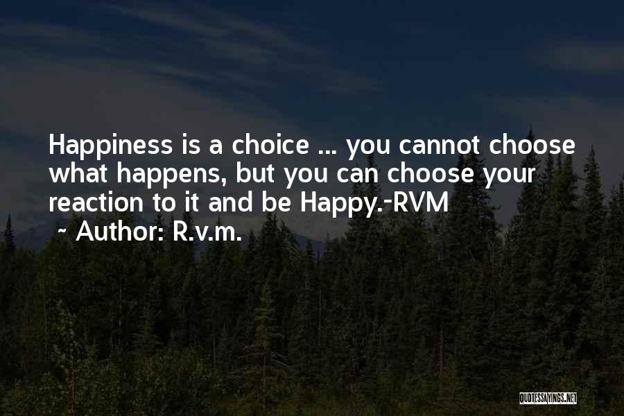 R.v.m. Quotes: Happiness Is A Choice ... You Cannot Choose What Happens, But You Can Choose Your Reaction To It And Be