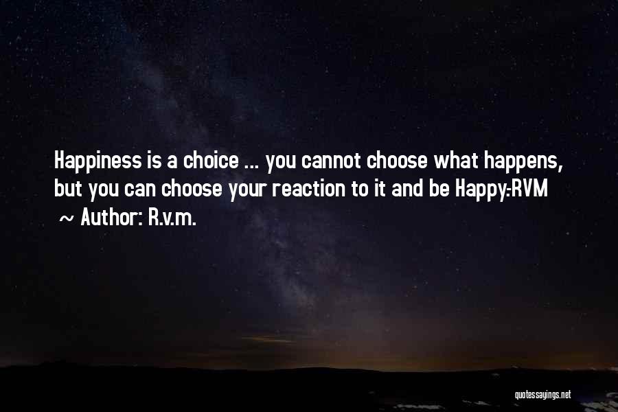 R.v.m. Quotes: Happiness Is A Choice ... You Cannot Choose What Happens, But You Can Choose Your Reaction To It And Be