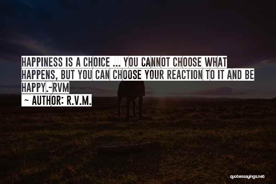 R.v.m. Quotes: Happiness Is A Choice ... You Cannot Choose What Happens, But You Can Choose Your Reaction To It And Be