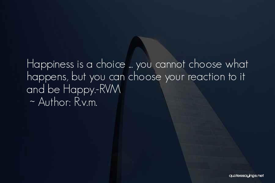 R.v.m. Quotes: Happiness Is A Choice ... You Cannot Choose What Happens, But You Can Choose Your Reaction To It And Be