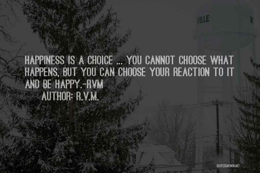 R.v.m. Quotes: Happiness Is A Choice ... You Cannot Choose What Happens, But You Can Choose Your Reaction To It And Be