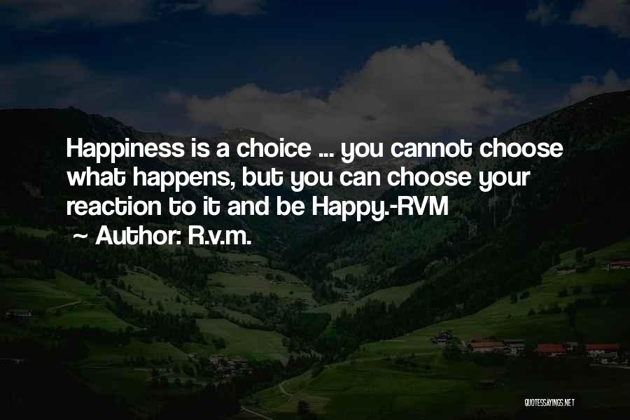 R.v.m. Quotes: Happiness Is A Choice ... You Cannot Choose What Happens, But You Can Choose Your Reaction To It And Be