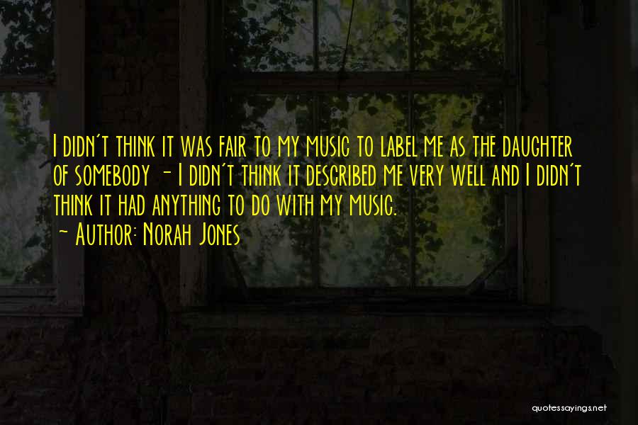 Norah Jones Quotes: I Didn't Think It Was Fair To My Music To Label Me As The Daughter Of Somebody - I Didn't